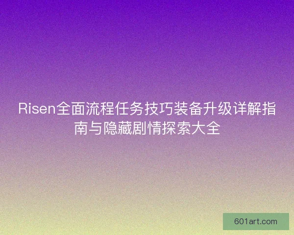 Risen全面流程任务技巧装备升级详解指南与隐藏剧情探索大全