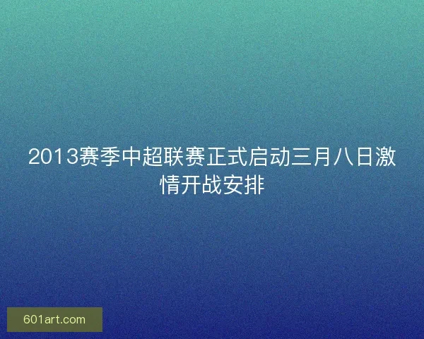 2013赛季中超联赛正式启动三月八日激情开战安排