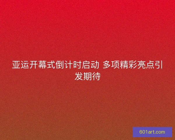 亚运开幕式倒计时启动 多项精彩亮点引发期待