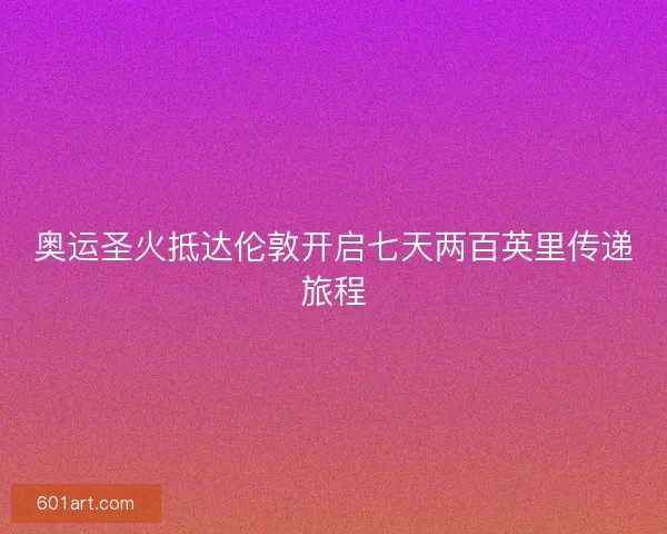 奥运圣火抵达伦敦开启七天两百英里传递旅程