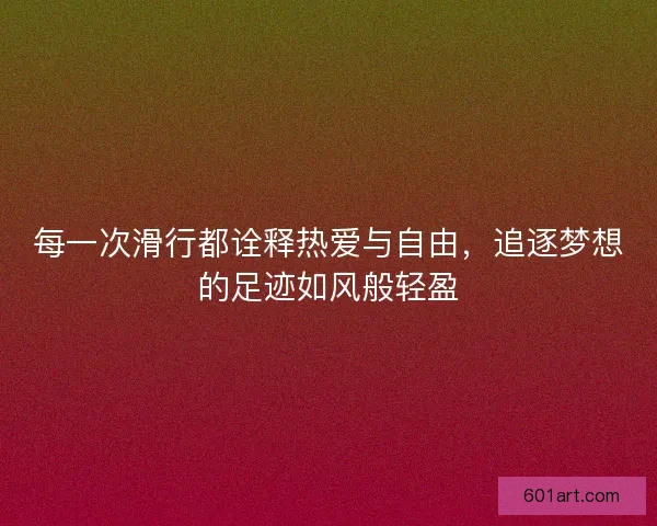 每一次滑行都诠释热爱与自由，追逐梦想的足迹如风般轻盈