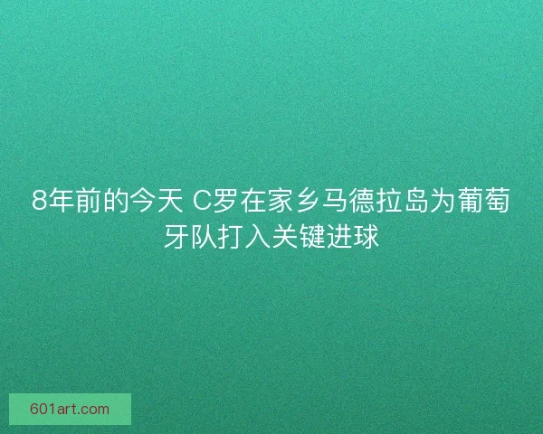 8年前的今天 C罗在家乡马德拉岛为葡萄牙队打入关键进球 8年前的今天 C罗在家乡马德拉岛为葡萄牙队打入关键进球