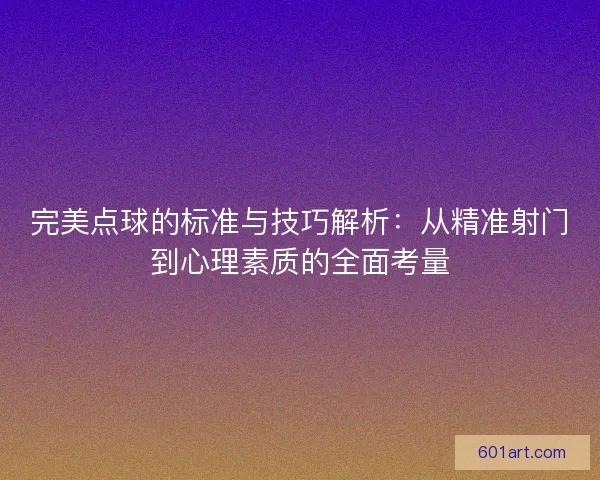 完美点球的标准与技巧解析:从精准射门到心理素质的全面考量 完美点球的标准与技巧解析:从精准射门到心理素质的全面考量