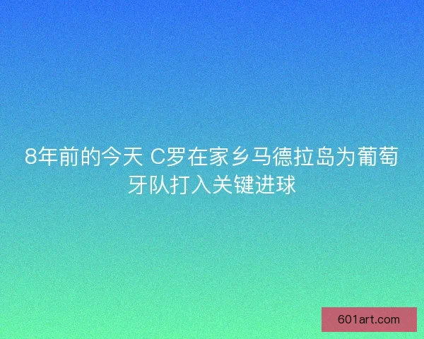 8年前的今天 C罗在家乡马德拉岛为葡萄牙队打入关键进球 8年前的今天 C罗在家乡马德拉岛为葡萄牙队打入关键进球